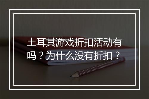 土耳其游戏折扣活动有吗？为什么没有折扣？