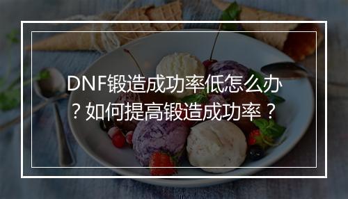 DNF锻造成功率低怎么办？如何提高锻造成功率？