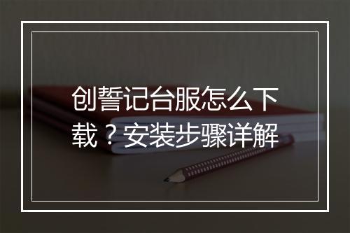 创誓记台服怎么下载？安装步骤详解