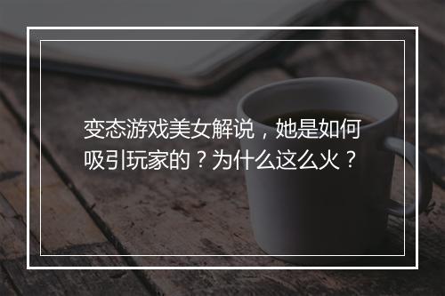 变态游戏美女解说，她是如何吸引玩家的？为什么这么火？