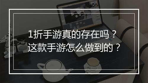 1折手游真的存在吗？这款手游怎么做到的？