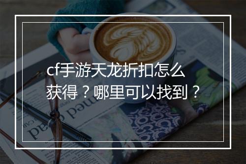 cf手游天龙折扣怎么获得？哪里可以找到？