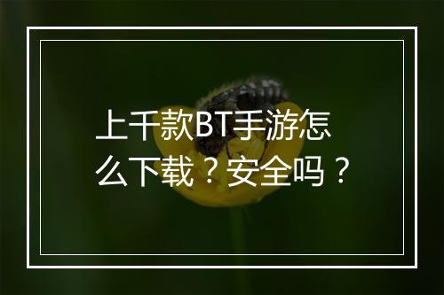 上千款BT手游怎么下载？安全吗？