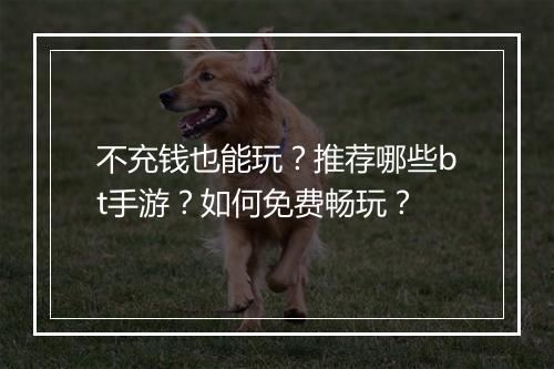 不充钱也能玩？推荐哪些bt手游？如何免费畅玩？