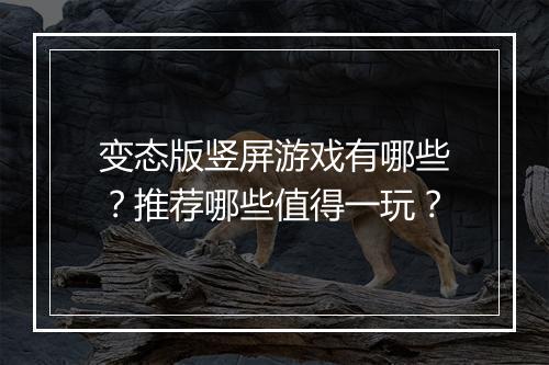 变态版竖屏游戏有哪些？推荐哪些值得一玩？
