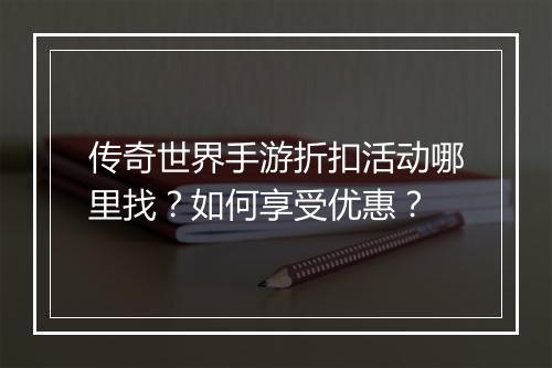 传奇世界手游折扣活动哪里找？如何享受优惠？