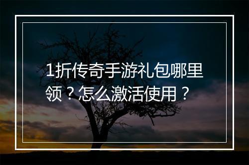 1折传奇手游礼包哪里领?怎么激活使用?