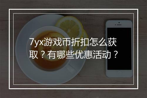 7yx游戏币折扣怎么获取？有哪些优惠活动？
