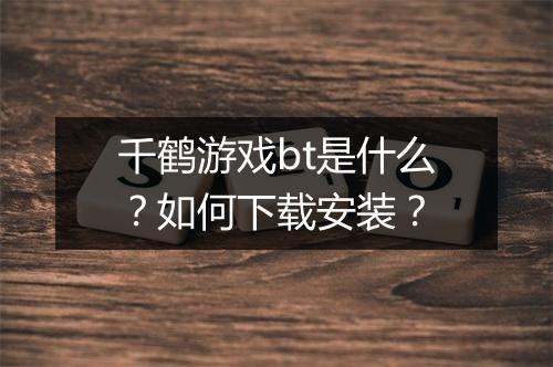 千鹤游戏bt是什么？如何下载安装？