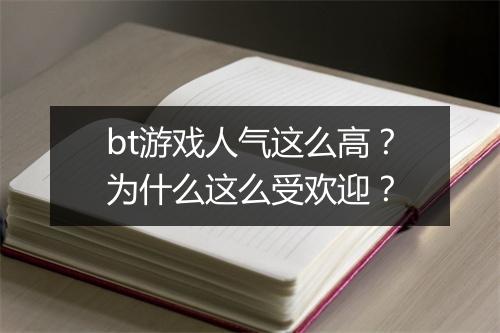 bt游戏人气这么高？为什么这么受欢迎？