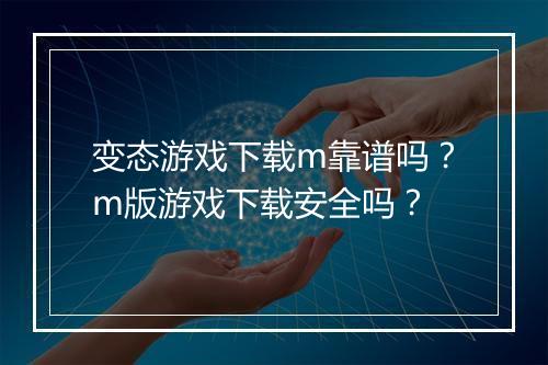 变态游戏下载m靠谱吗?m版游戏下载安全吗?