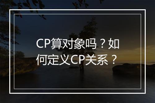 CP算对象吗?如何定义CP关系?