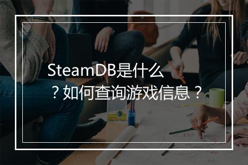 SteamDB是什么？如何查询游戏信息？