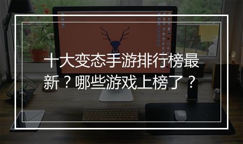 十大变态手游排行榜最新？哪些游戏上榜了？