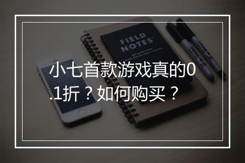 小七首款游戏真的0.1折？如何购买？
