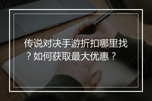 传说对决手游折扣哪里找?如何获取最大优惠?
