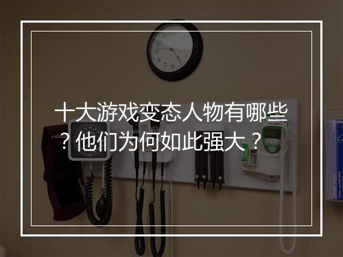 十大游戏变态人物有哪些？他们为何如此强大？