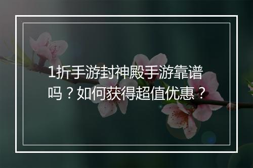 1折手游封神殿手游靠谱吗？如何获得超值优惠？