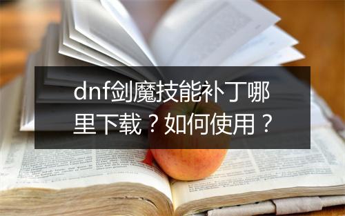 dnf剑魔技能补丁哪里下载？如何使用？
