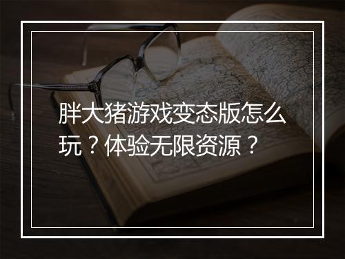 胖大猪游戏变态版怎么玩?体验无限资源?