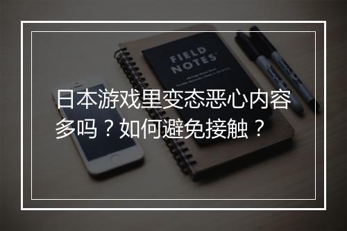 日本游戏里变态恶心内容多吗？如何避免接触？