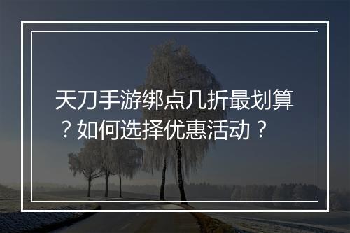 天刀手游绑点几折最划算?如何选择优惠活动?
