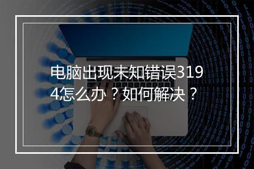 电脑出现未知错误3194怎么办?如何解决?