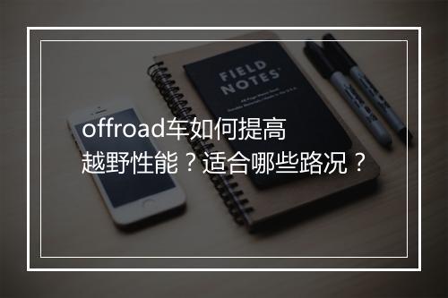 offroad车如何提高越野性能?适合哪些路况?