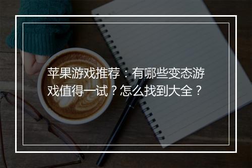 苹果游戏推荐:有哪些变态游戏值得一试?怎么找到大全?