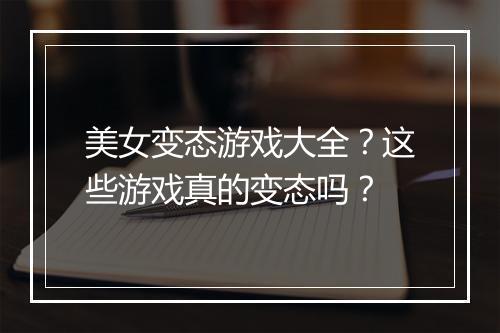 美女变态游戏大全?这些游戏真的变态吗?