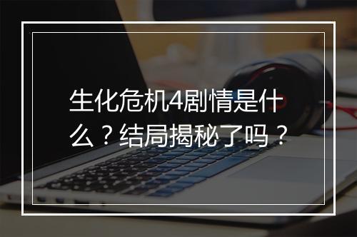 生化危机4剧情是什么?结局揭秘了吗?