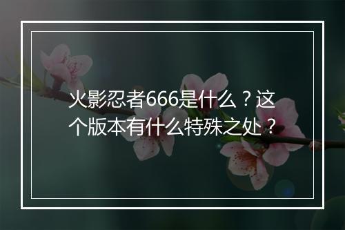 火影忍者666是什么?这个版本有什么特殊之处?