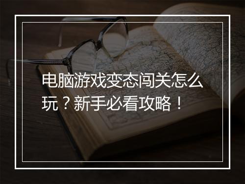 电脑游戏变态闯关怎么玩？新手必看攻略！