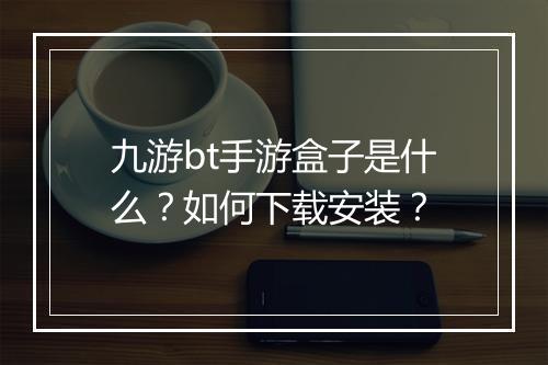 九游bt手游盒子是什么?如何下载安装?