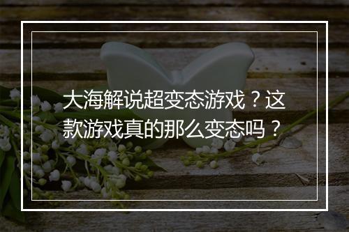 大海解说超变态游戏?这款游戏真的那么变态吗?