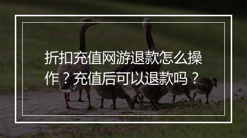 折扣充值网游退款怎么操作?充值后可以退款吗?