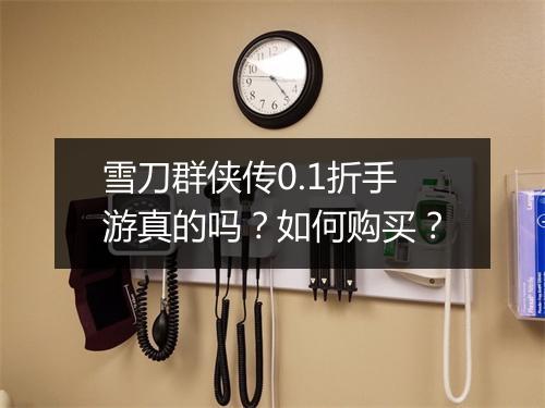 雪刀群侠传0.1折手游真的吗?如何购买?