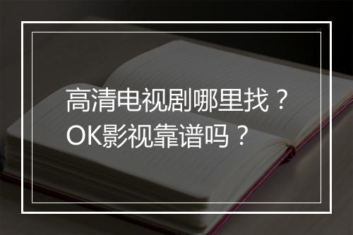 高清电视剧哪里找?OK影视靠谱吗?