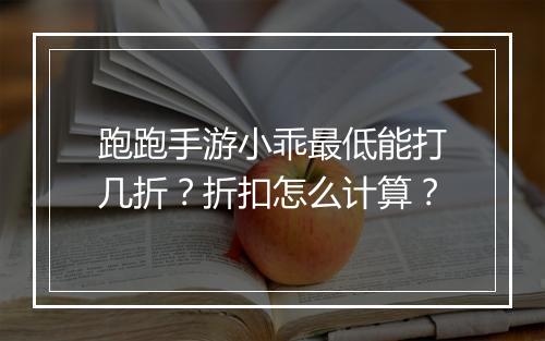 跑跑手游小乖最低能打几折?折扣怎么计算?