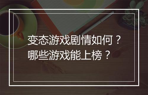 变态游戏剧情如何?哪些游戏能上榜?