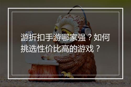 游折扣手游哪家强?如何挑选性价比高的游戏?