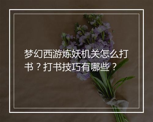 梦幻西游炼妖机关怎么打书？打书技巧有哪些？