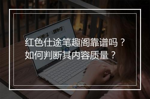 红色仕途笔趣阁靠谱吗？如何判断其内容质量？