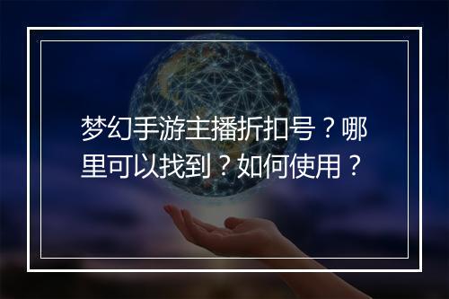 梦幻手游主播折扣号?哪里可以找到?如何使用?