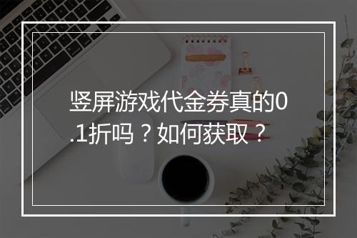 竖屏游戏代金券真的0.1折吗?如何获取?