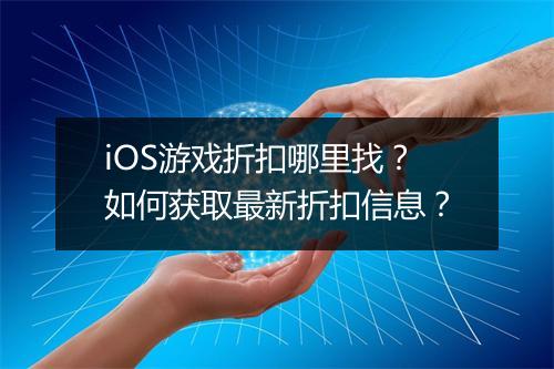 iOS游戏折扣哪里找？如何获取最新折扣信息？