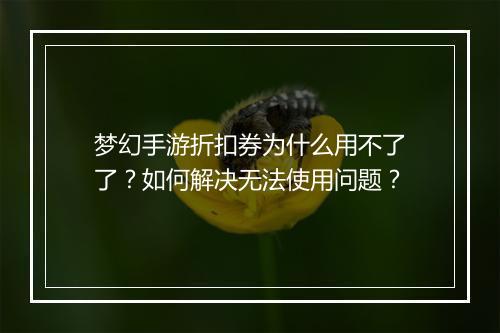 梦幻手游折扣券为什么用不了了？如何解决无法使用问题？