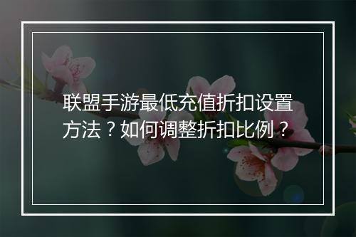 联盟手游最低充值折扣设置方法?如何调整折扣比例?