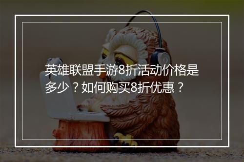 英雄联盟手游8折活动价格是多少?如何购买8折优惠?