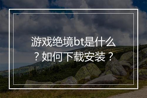 游戏绝境bt是什么?如何下载安装?